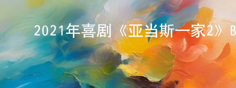 ﻿白雅静的网络影视资源,﻿2021年喜剧《亚当斯一家2》BD中英双字迅雷下载_电影天堂